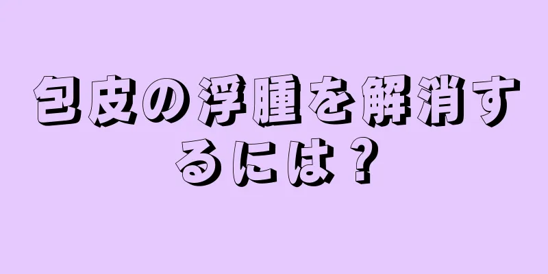 包皮の浮腫を解消するには？