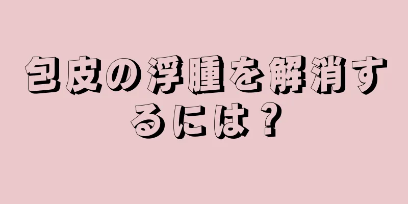 包皮の浮腫を解消するには？