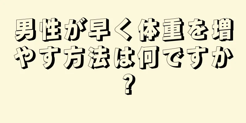 男性が早く体重を増やす方法は何ですか？