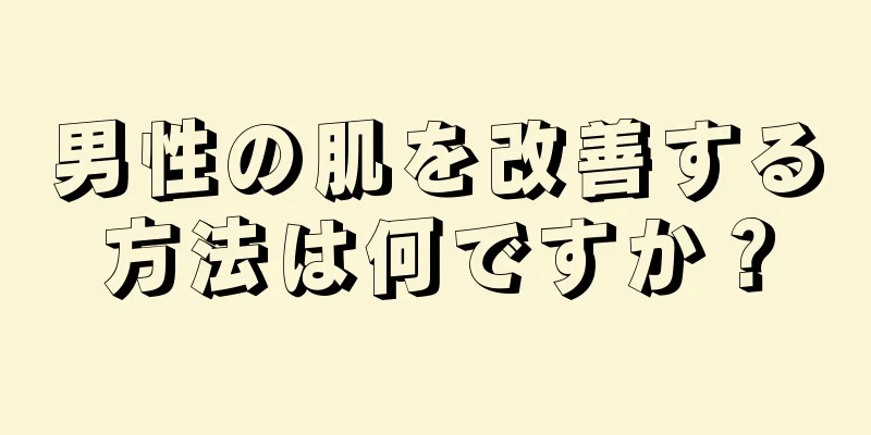 男性の肌を改善する方法は何ですか？