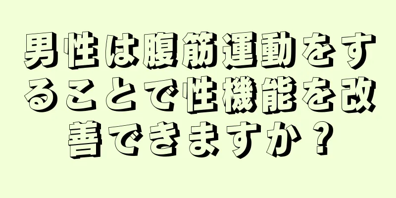 男性は腹筋運動をすることで性機能を改善できますか？