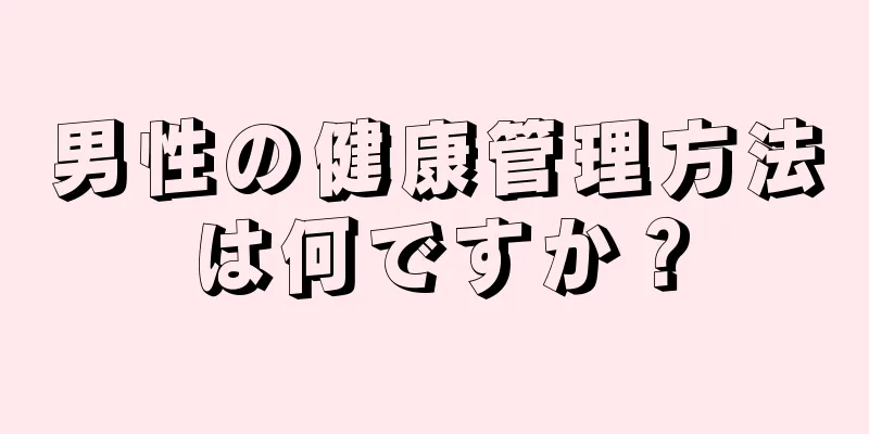 男性の健康管理方法は何ですか？