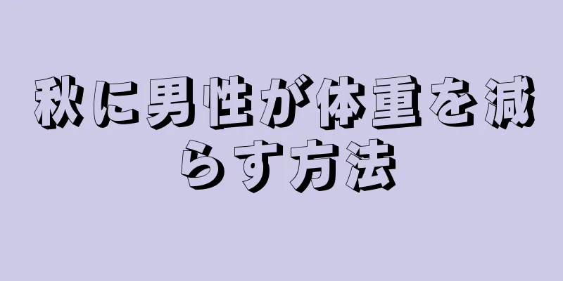 秋に男性が体重を減らす方法