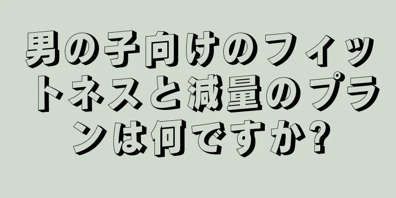 男の子向けのフィットネスと減量のプランは何ですか?