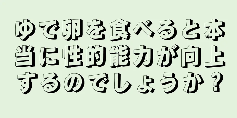 ゆで卵を食べると本当に性的能力が向上するのでしょうか？