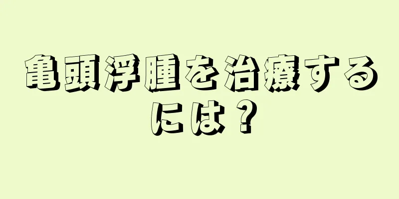 亀頭浮腫を治療するには？