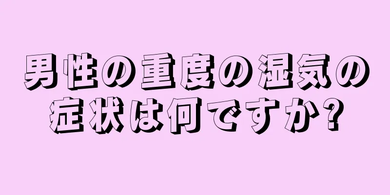 男性の重度の湿気の症状は何ですか?