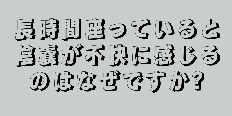 長時間座っていると陰嚢が不快に感じるのはなぜですか?