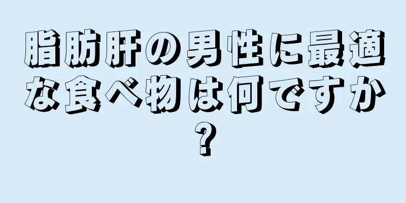 脂肪肝の男性に最適な食べ物は何ですか?