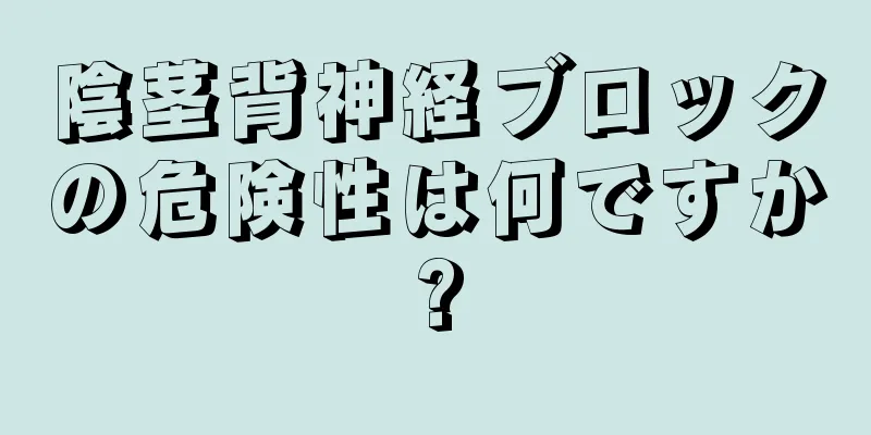 陰茎背神経ブロックの危険性は何ですか?