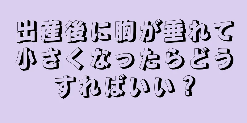 出産後に胸が垂れて小さくなったらどうすればいい？