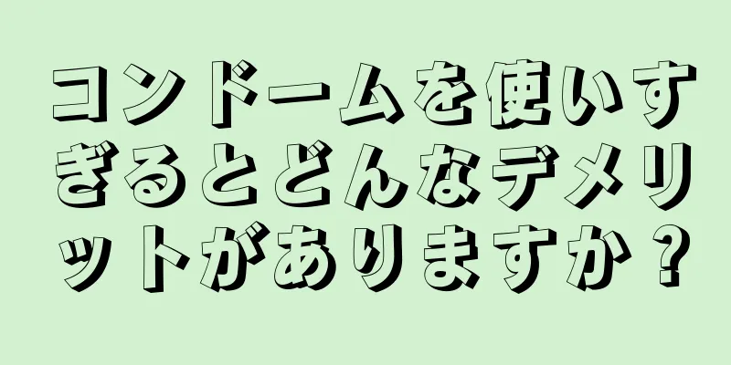 コンドームを使いすぎるとどんなデメリットがありますか？