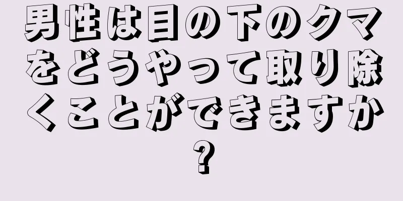 男性は目の下のクマをどうやって取り除くことができますか?