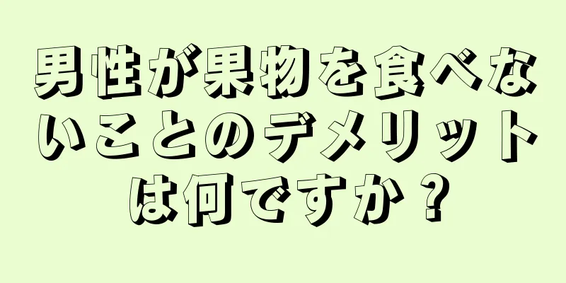 男性が果物を食べないことのデメリットは何ですか？