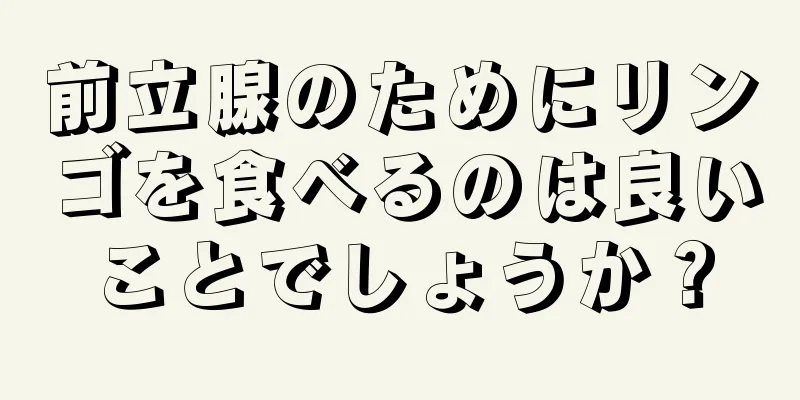前立腺のためにリンゴを食べるのは良いことでしょうか？