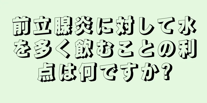 前立腺炎に対して水を多く飲むことの利点は何ですか?