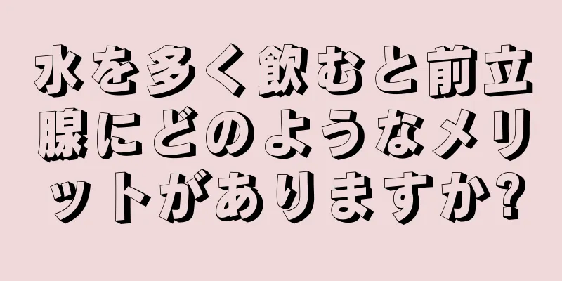 水を多く飲むと前立腺にどのようなメリットがありますか?