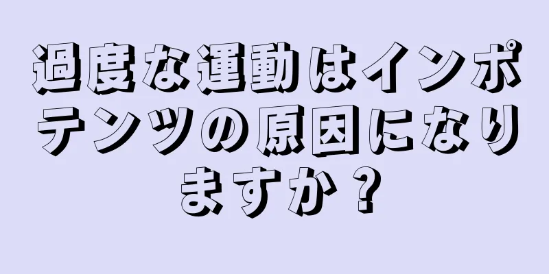 過度な運動はインポテンツの原因になりますか？