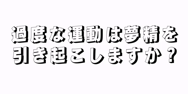 過度な運動は夢精を引き起こしますか？