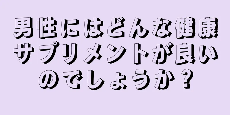 男性にはどんな健康サプリメントが良いのでしょうか？