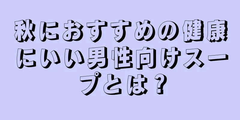 秋におすすめの健康にいい男性向けスープとは？