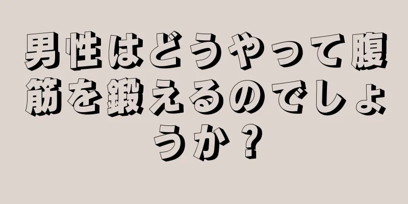 男性はどうやって腹筋を鍛えるのでしょうか？