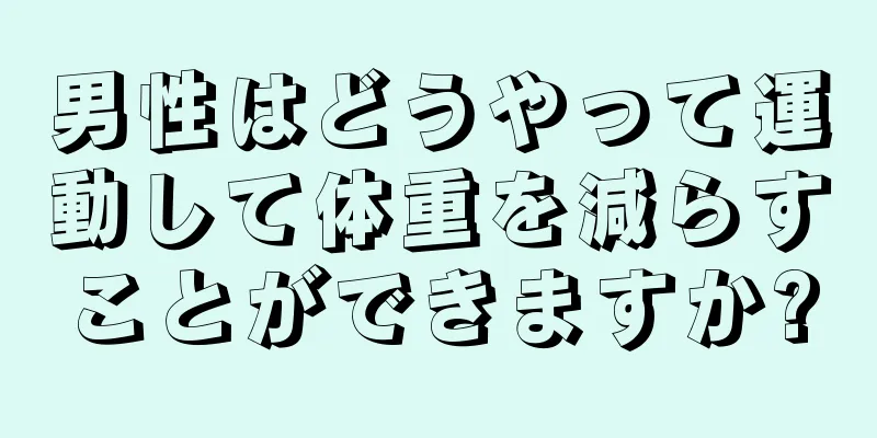 男性はどうやって運動して体重を減らすことができますか?