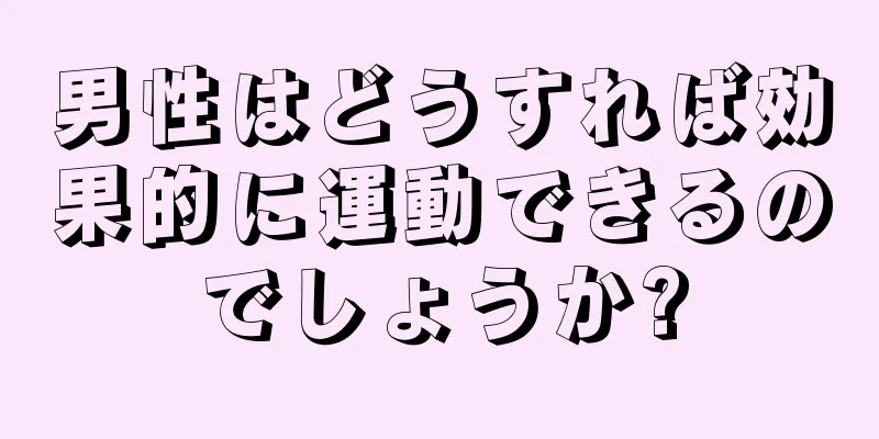 男性はどうすれば効果的に運動できるのでしょうか?