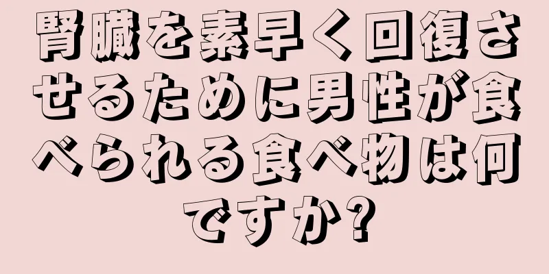 腎臓を素早く回復させるために男性が食べられる食べ物は何ですか?