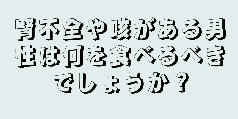 腎不全や咳がある男性は何を食べるべきでしょうか？
