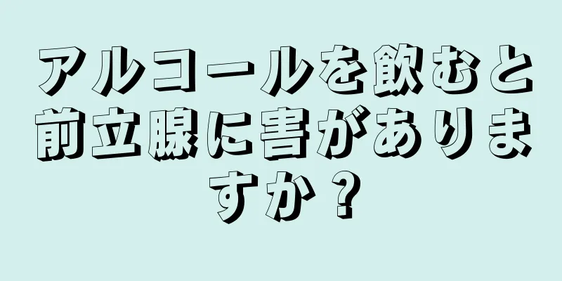 アルコールを飲むと前立腺に害がありますか？