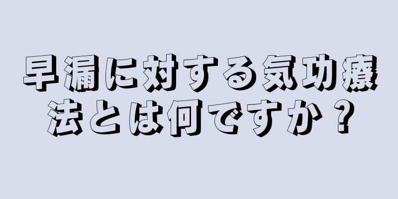 早漏に対する気功療法とは何ですか？