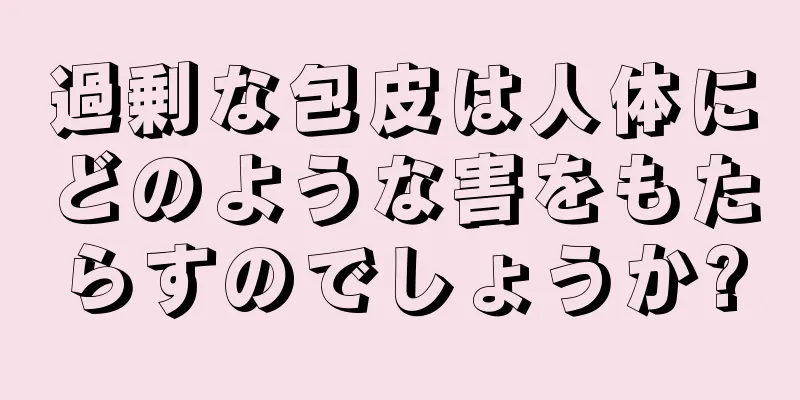 過剰な包皮は人体にどのような害をもたらすのでしょうか?