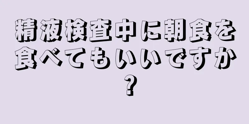 精液検査中に朝食を食べてもいいですか？
