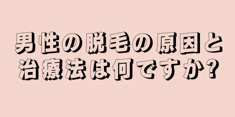 男性の脱毛の原因と治療法は何ですか?