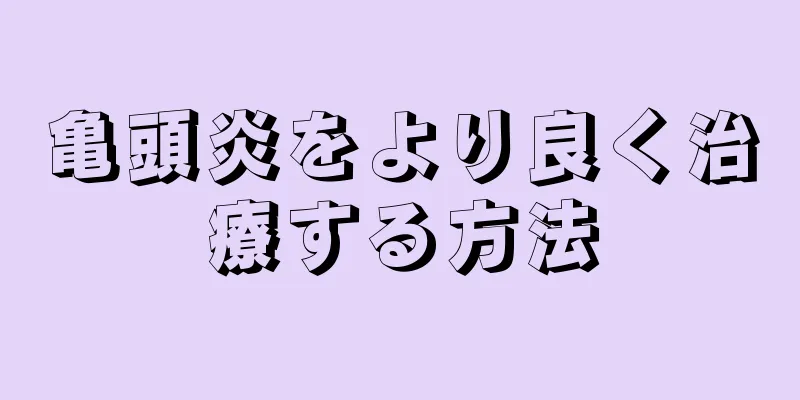 亀頭炎をより良く治療する方法