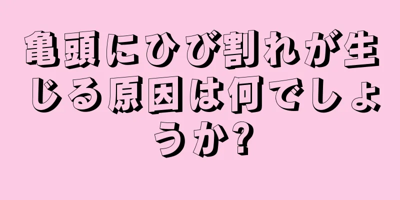 亀頭にひび割れが生じる原因は何でしょうか?
