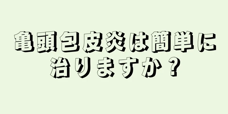 亀頭包皮炎は簡単に治りますか？
