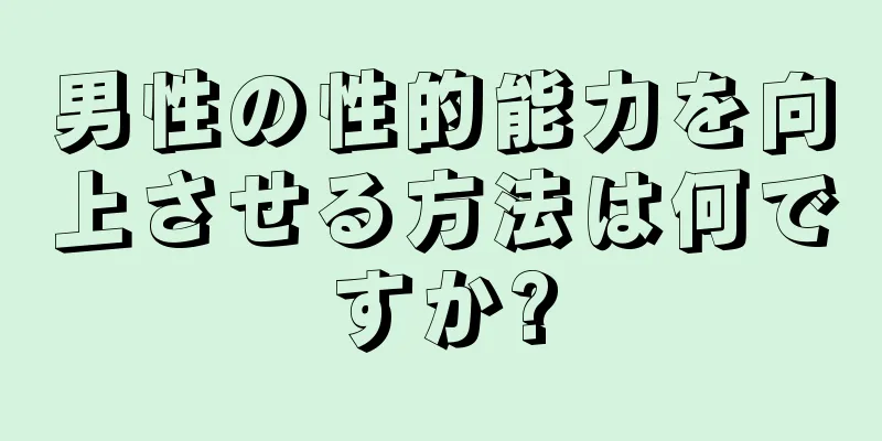 男性の性的能力を向上させる方法は何ですか?