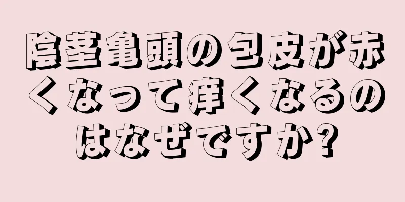 陰茎亀頭の包皮が赤くなって痒くなるのはなぜですか?
