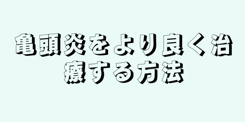 亀頭炎をより良く治療する方法
