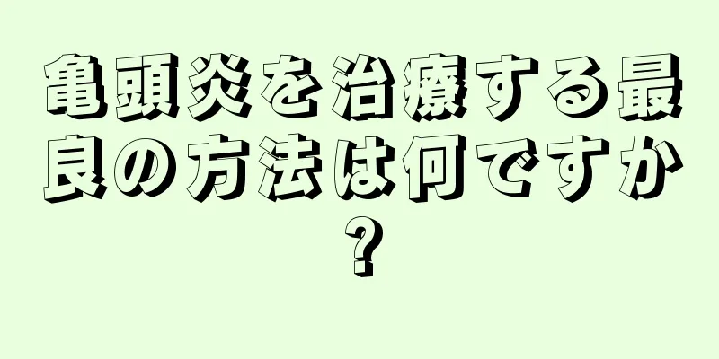 亀頭炎を治療する最良の方法は何ですか?