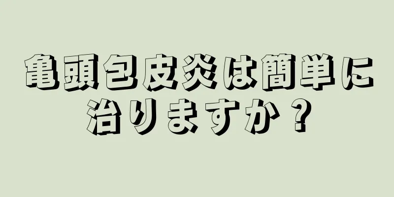 亀頭包皮炎は簡単に治りますか？