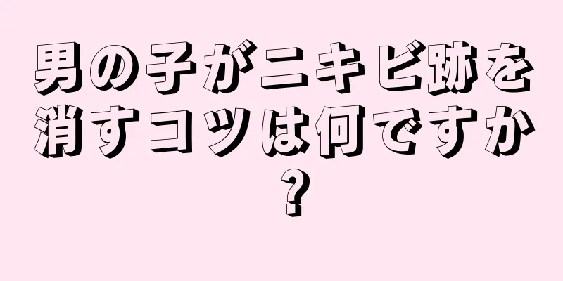 男の子がニキビ跡を消すコツは何ですか？