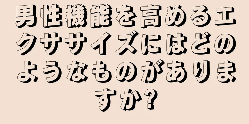 男性機能を高めるエクササイズにはどのようなものがありますか?