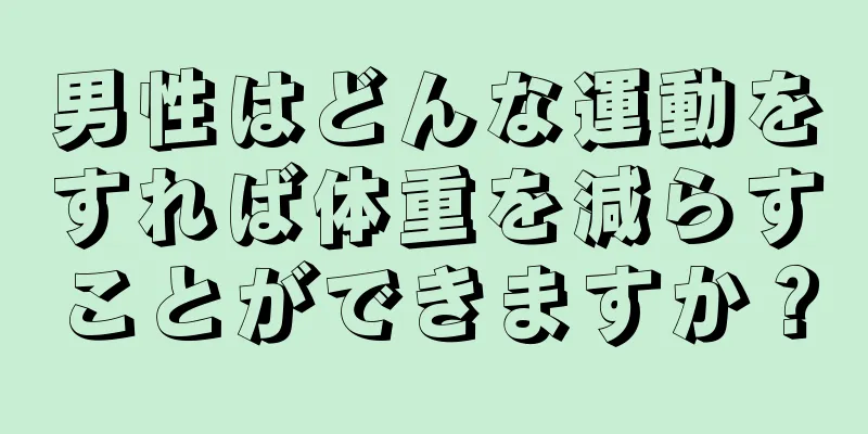 男性はどんな運動をすれば体重を減らすことができますか？