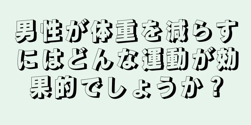 男性が体重を減らすにはどんな運動が効果的でしょうか？