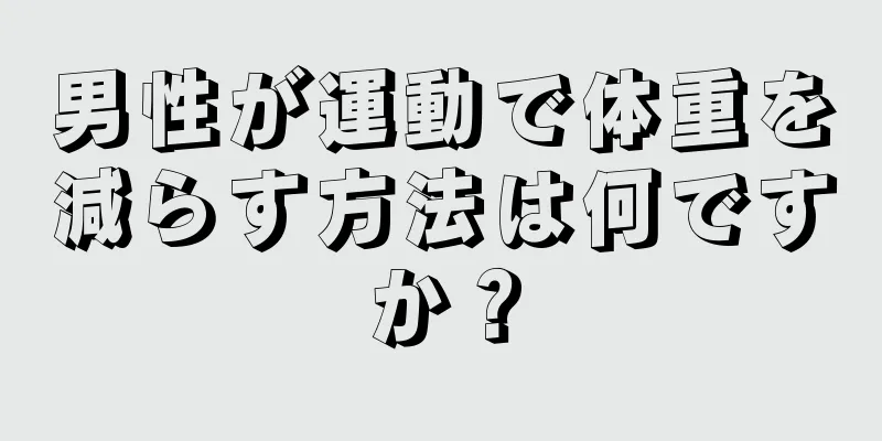 男性が運動で体重を減らす方法は何ですか？