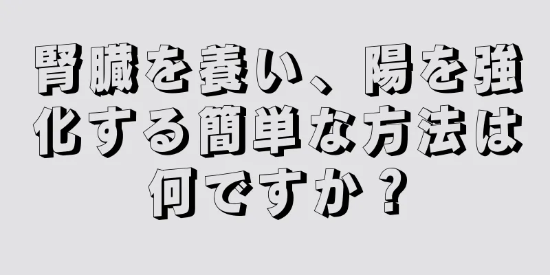 腎臓を養い、陽を強化する簡単な方法は何ですか？