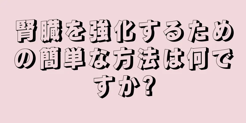 腎臓を強化するための簡単な方法は何ですか?